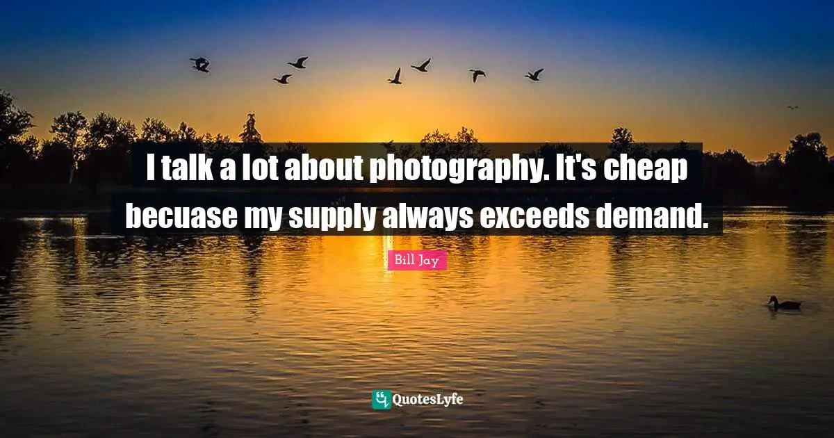 I talk a lot about photography. It's cheap becuase my supply always exceeds demand.