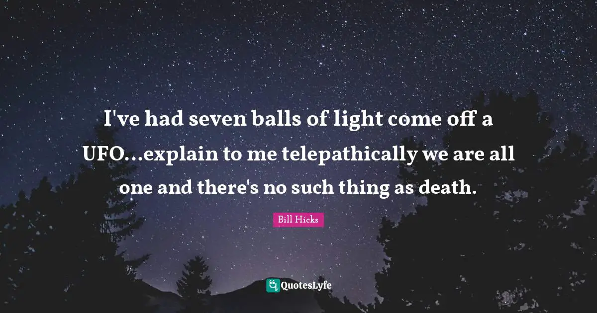 Ufo Quotes: "I've had seven balls of light come off a UFO...explain to me telepathically we are all one and there's no such thing as death."
