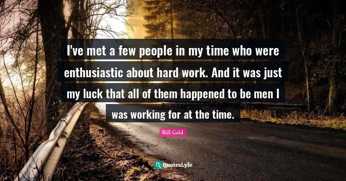 Enthusiastic Quotes: "I've met a few people in my time who were enthusiastic about hard work. And it was just my luck that all of them happened to be men I was working for at the time."