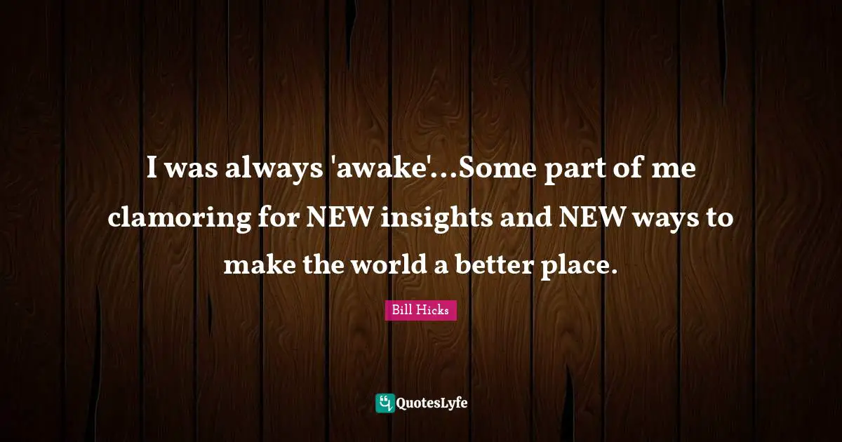 I was always 'awake'...Some part of me clamoring for NEW insights and NEW ways to make the world a better place.