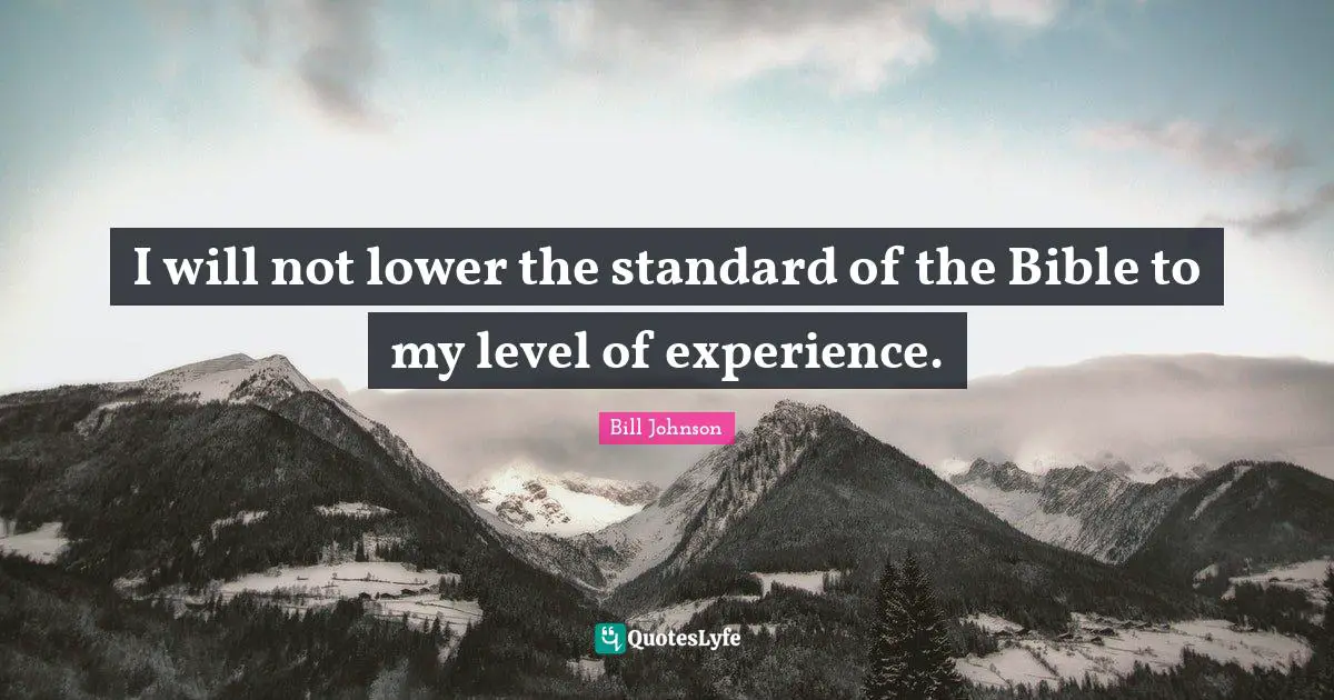 I will not lower the standard of the Bible to my level of experience.
