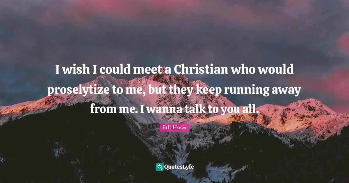 Keep Running Quotes: "I wish I could meet a Christian who would proselytize to me, but they keep running away from me. I wanna talk to you all."