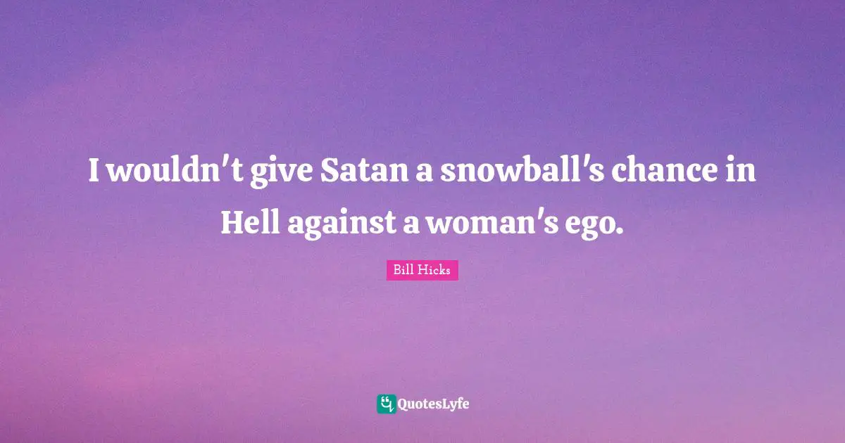 I wouldn't give Satan a snowball's chance in Hell against a woman's ego.