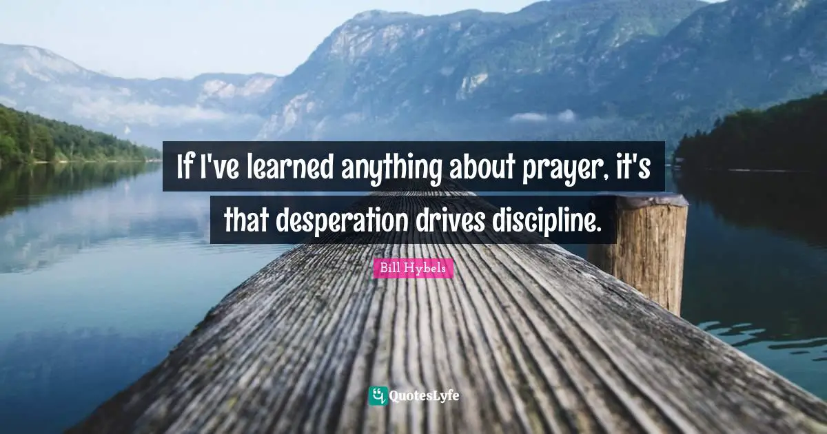 If I've learned anything about prayer, it's that desperation drives discipline.