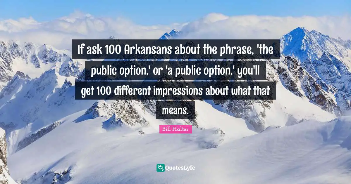 If ask 100 Arkansans about the phrase, 'the public option,' or 'a public option,' you'll get 100 different impressions about what that means.