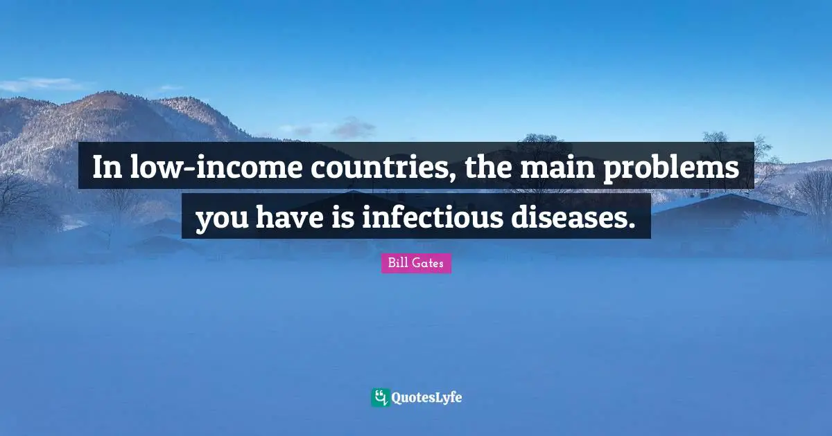 In low-income countries, the main problems you have is infectious diseases.