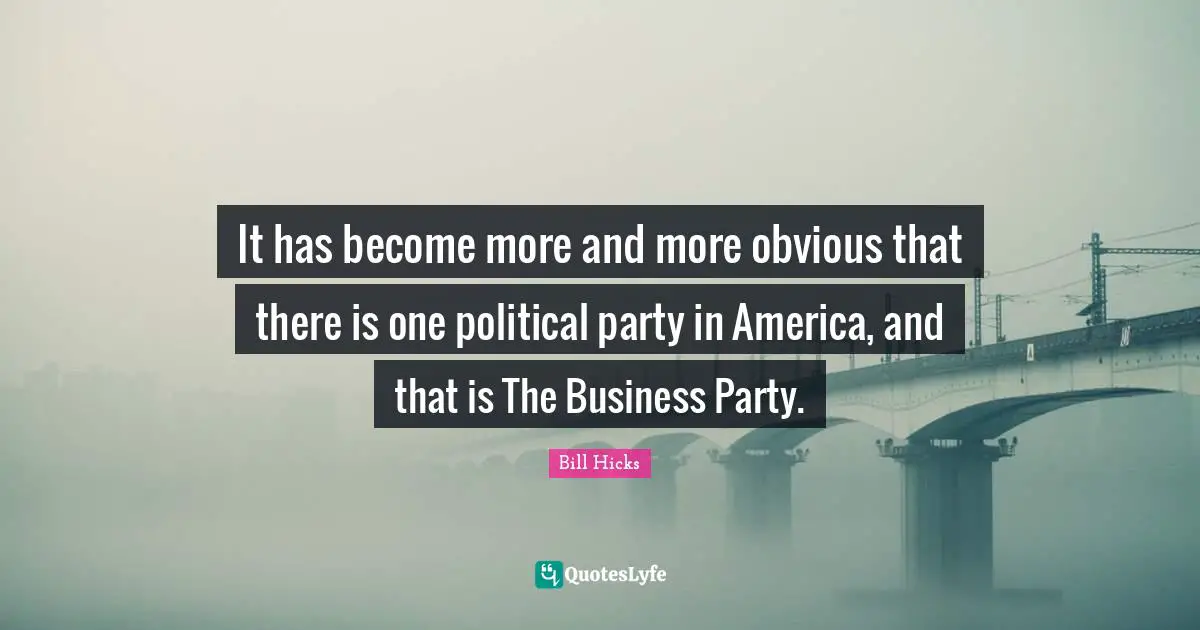 It has become more and more obvious that there is one political party in America, and that is The Business Party.