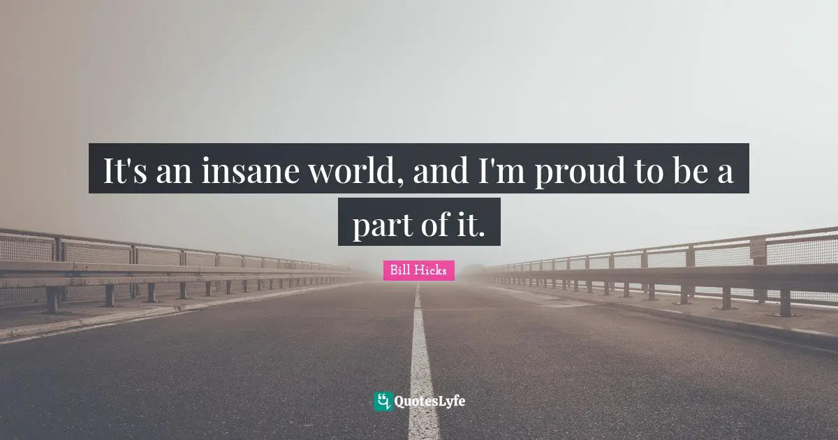 Bill Hicks Quotes: "It's an insane world, and I'm proud to be a part of it."