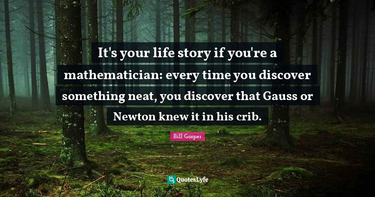 It's your life story if you're a mathematician: every time you discover something neat, you discover that Gauss or Newton knew it in his crib.
