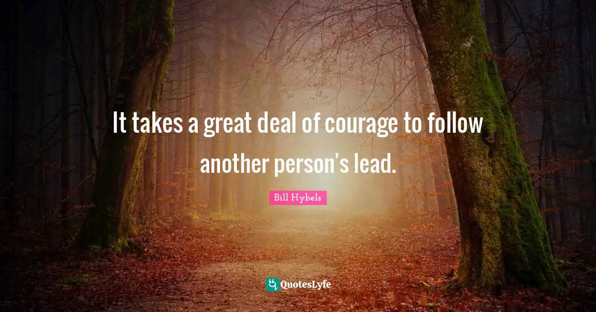 It takes a great deal of courage to follow another person's lead.