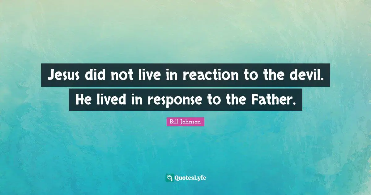 Jesus did not live in reaction to the devil. He lived in response to the Father.