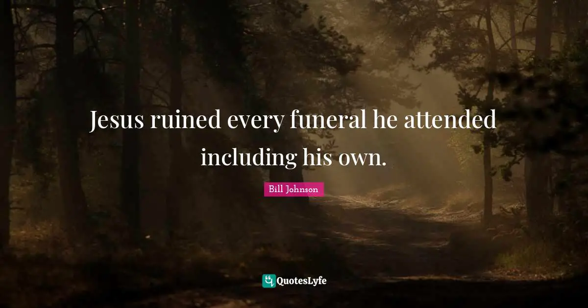 Jesus ruined every funeral he attended including his own.