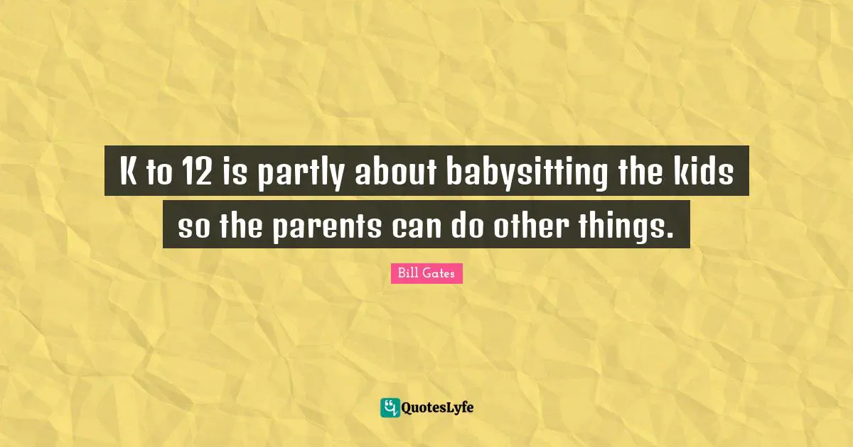 Babysitting Quotes: "K to 12 is partly about babysitting the kids so the parents can do other things."