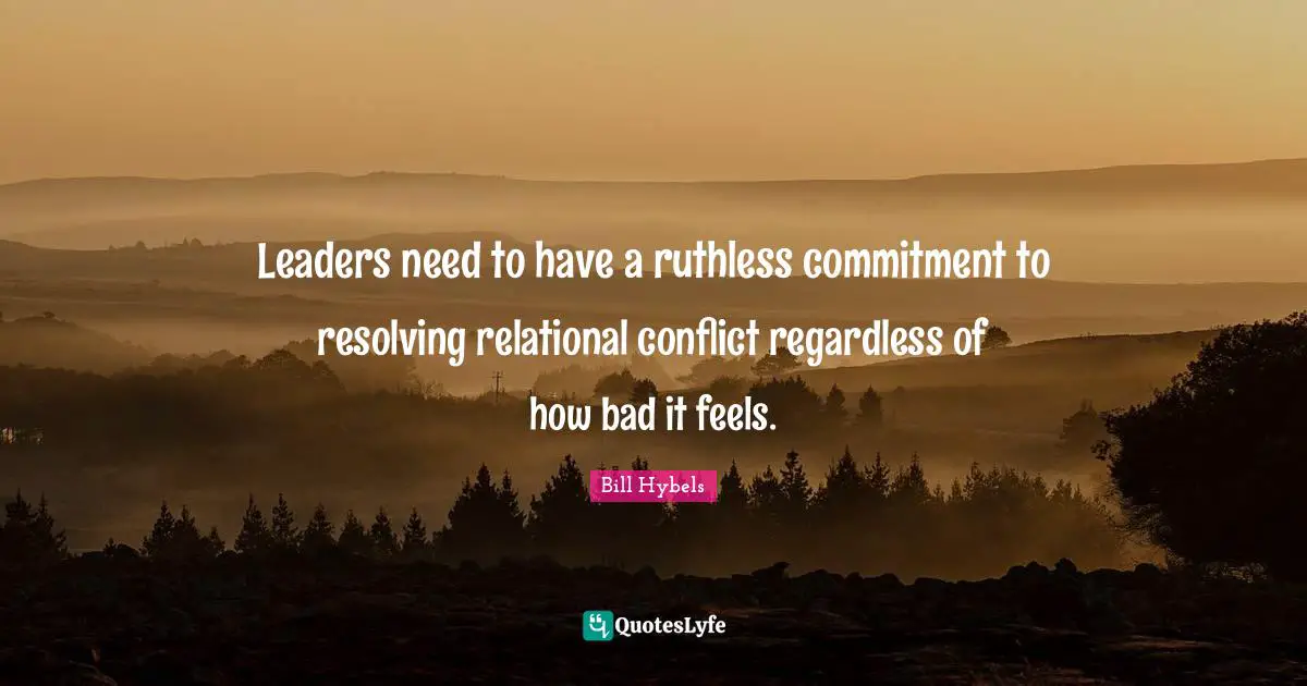 Leaders need to have a ruthless commitment to resolving relational conflict regardless of how bad it feels.