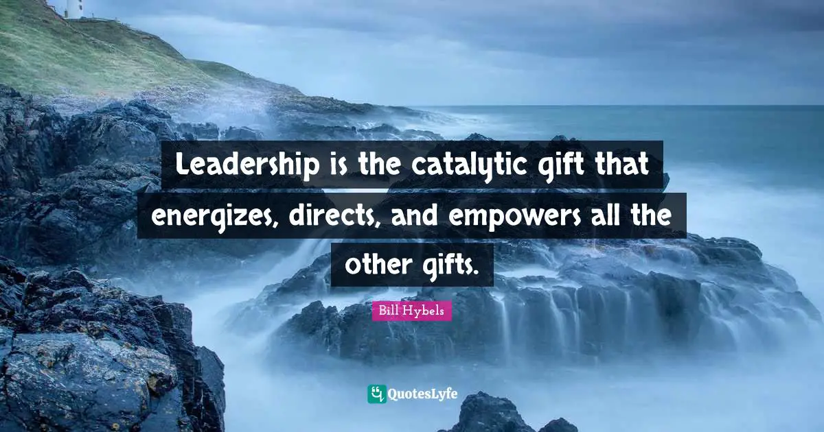 Leadership is the catalytic gift that energizes, directs, and empowers all the other gifts.