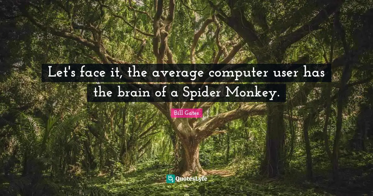 Let's face it, the average computer user has the brain of a Spider Monkey.