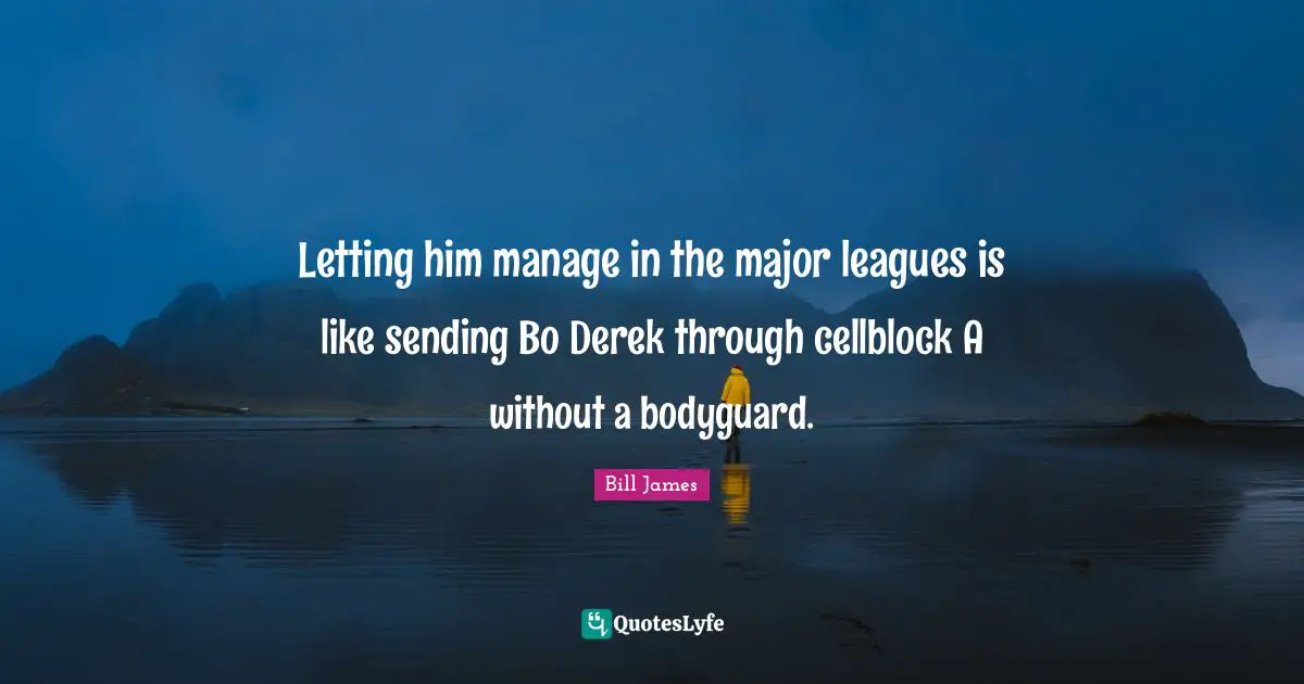 Letting him manage in the major leagues is like sending Bo Derek through cellblock A without a bodyguard.