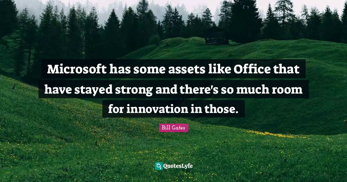 Microsoft has some assets like Office that have stayed strong and there's so much room for innovation in those.