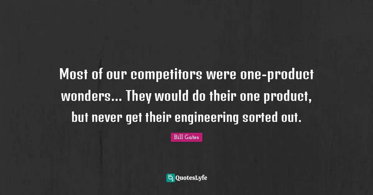 Most of our competitors were one-product wonders... They would do their one product, but never get their engineering sorted out.