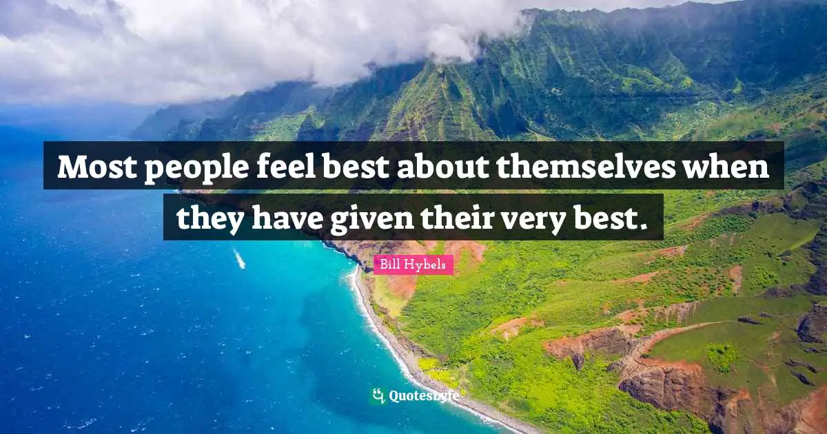 Bill Hybels Quotes: "Most people feel best about themselves when they have given their very best."