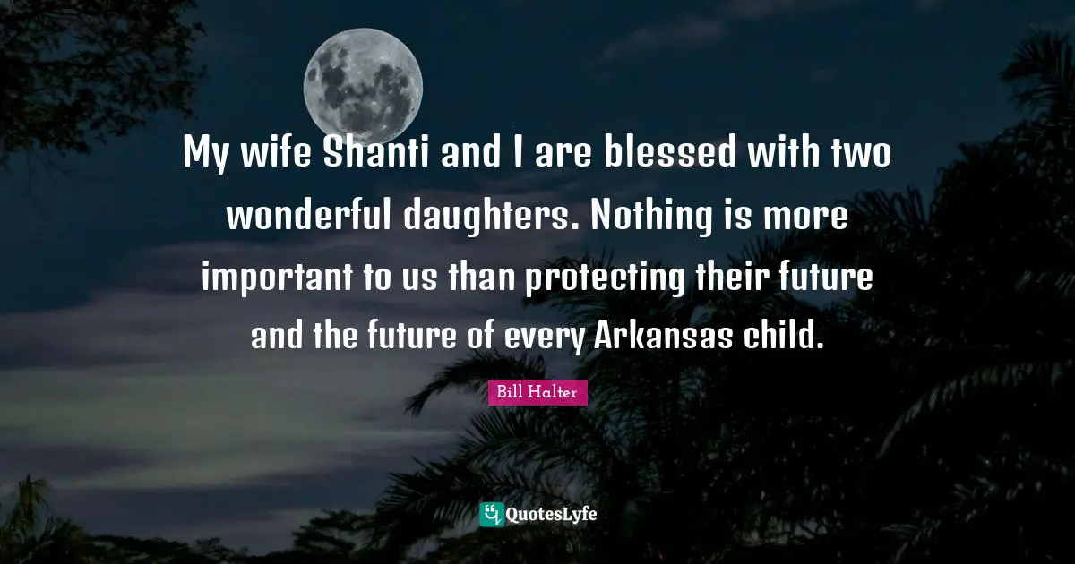 Arkansas Quotes: "My wife Shanti and I are blessed with two wonderful daughters. Nothing is more important to us than protecting their future and the future of every Arkansas child."