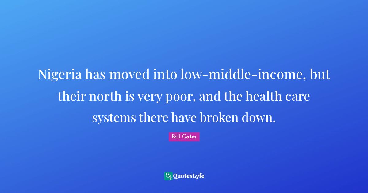 Nigeria has moved into low-middle-income, but their north is very poor, and the health care systems there have broken down.