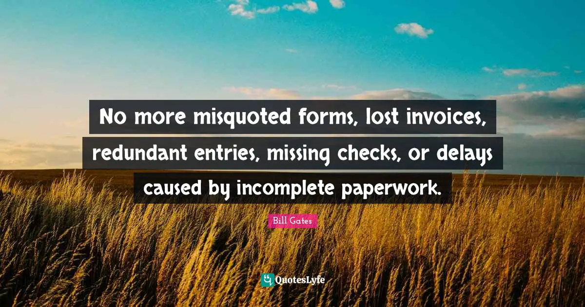 No more misquoted forms, lost invoices, redundant entries, missing checks, or delays caused by incomplete paperwork.