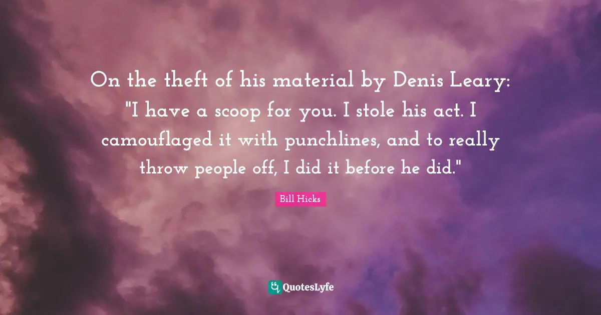 On the theft of his material by Denis Leary: "I have a scoop for you. I stole his act. I camouflaged it with punchlines, and to really throw people off, I did it before he did."