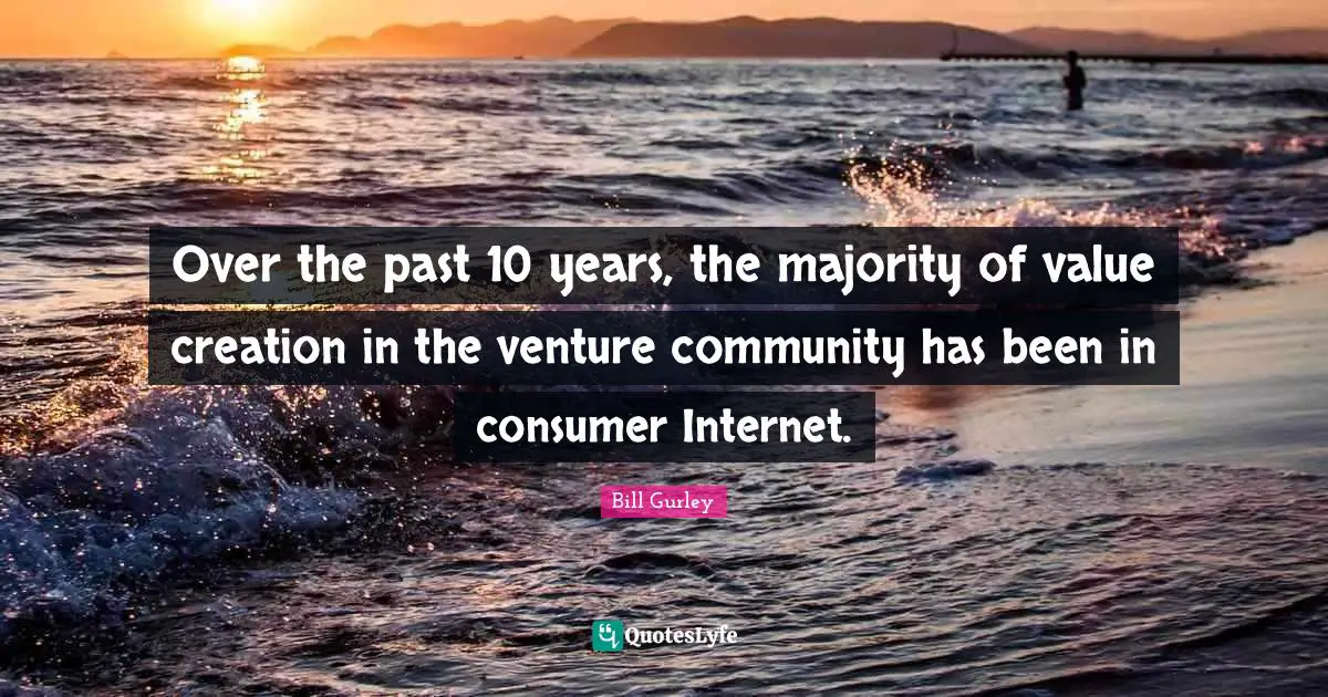 Over the past 10 years, the majority of value creation in the venture community has been in consumer Internet.
