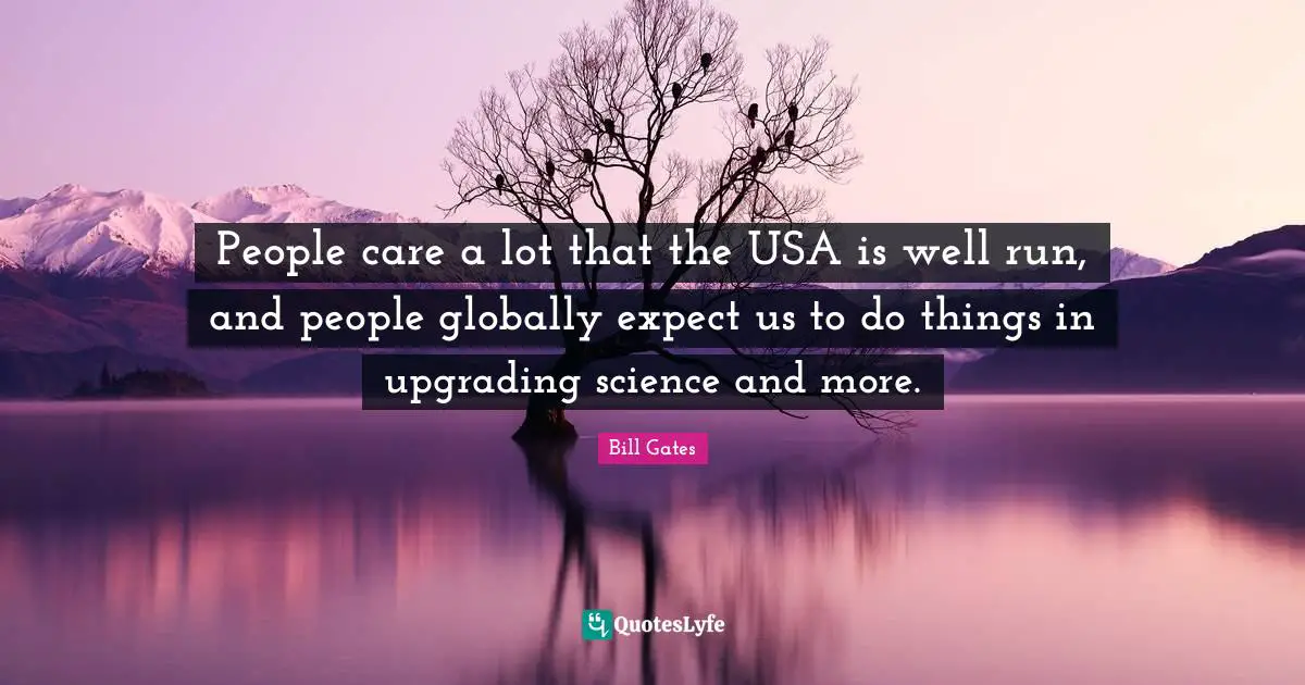 Upgrading Quotes: "People care a lot that the USA is well run, and people globally expect us to do things in upgrading science and more."
