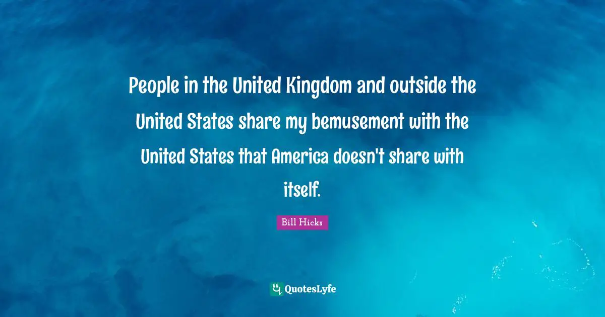 People in the United Kingdom and outside the United States share my bemusement with the United States that America doesn't share with itself.