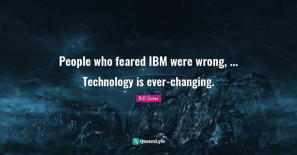 People who feared IBM were wrong, ... Technology is ever-changing.