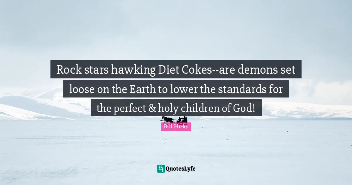 Rock stars hawking Diet Cokes--are demons set loose on the Earth to lower the standards for the perfect & holy children of God!