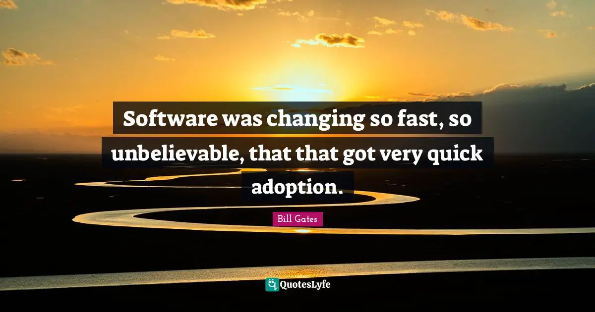 Software was changing so fast, so unbelievable, that that got very quick adoption.