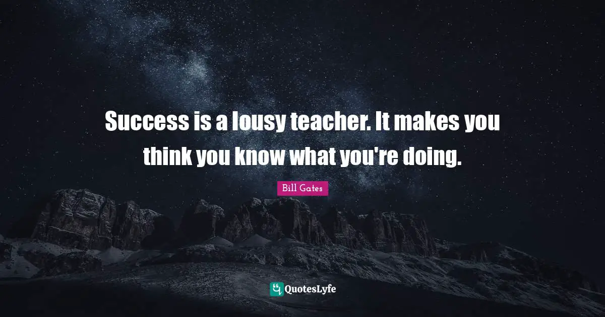 You Think You Know Quotes: "Success is a lousy teacher. It makes you think you know what you're doing."