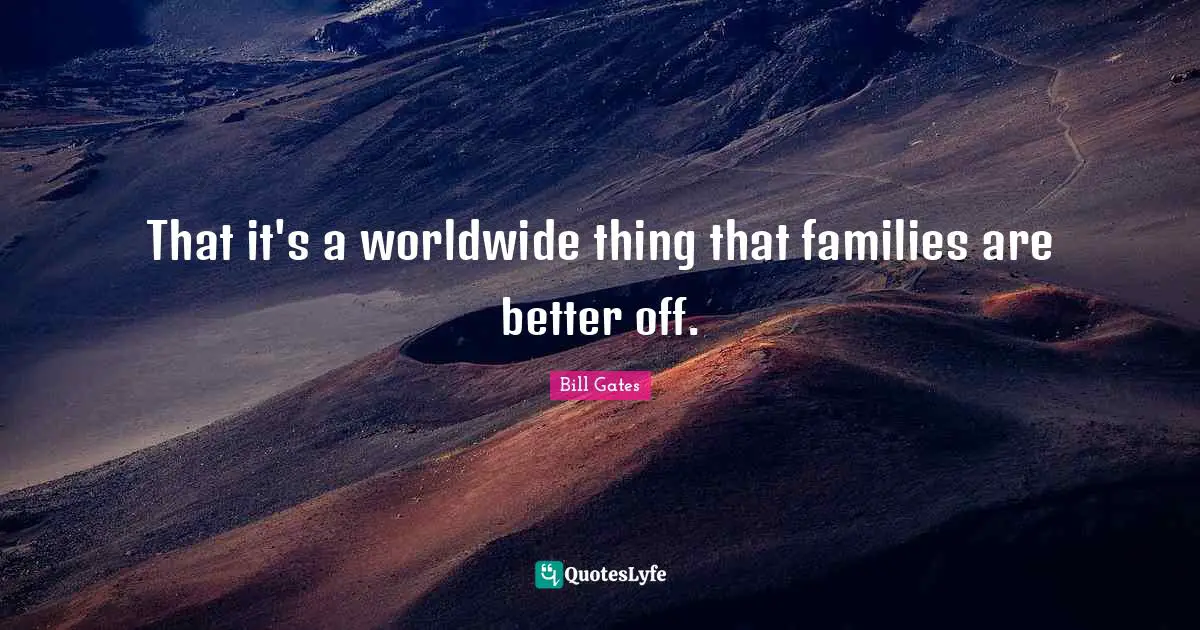 That it's a worldwide thing that families are better off.