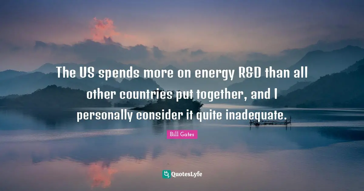 Inadequate Quotes: "The US spends more on energy R&D than all other countries put together, and I personally consider it quite inadequate."