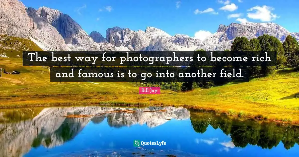 The best way for photographers to become rich and famous is to go into another field.