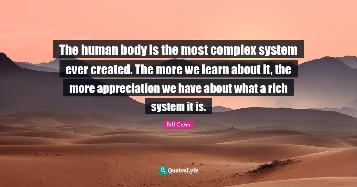 The human body is the most complex system ever created. The more we learn about it, the more appreciation we have about what a rich system it is.