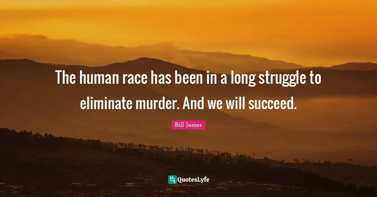 The human race has been in a long struggle to eliminate murder. And we will succeed.