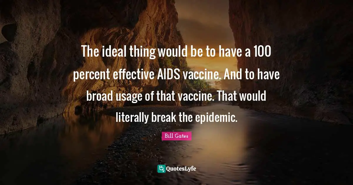 Epidemics Quotes: "The ideal thing would be to have a 100 percent effective AIDS vaccine. And to have broad usage of that vaccine. That would literally break the epidemic."