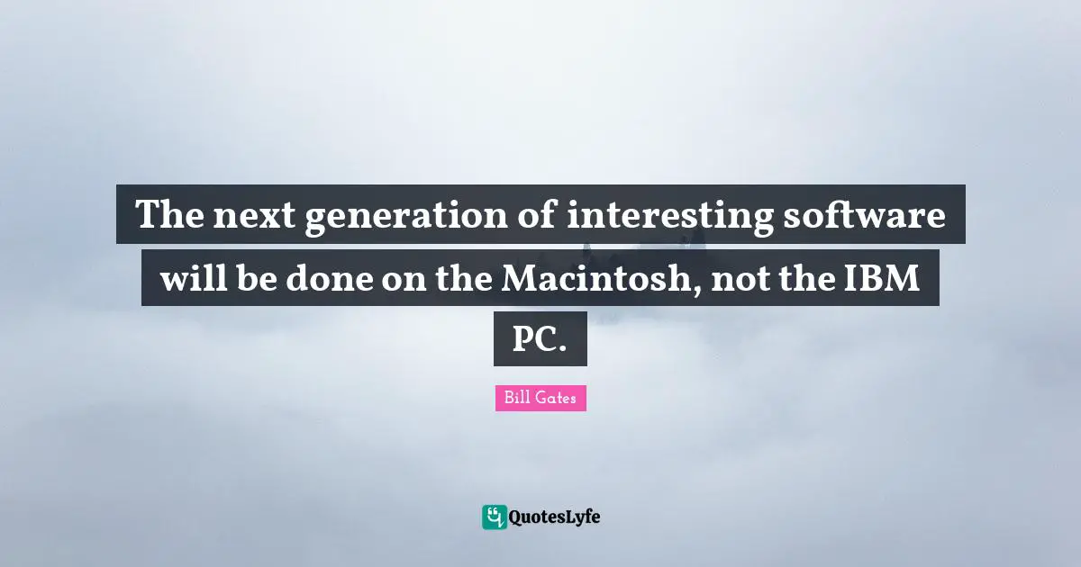 The next generation of interesting software will be done on the Macintosh, not the IBM PC.