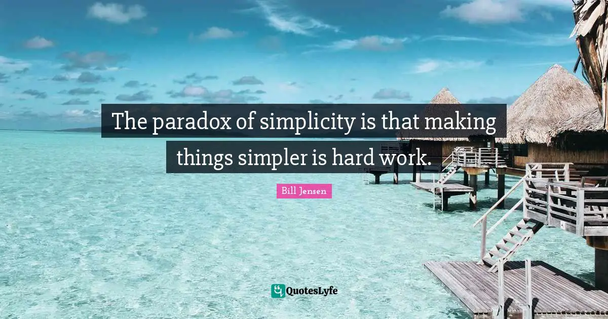 The paradox of simplicity is that making things simpler is hard work.