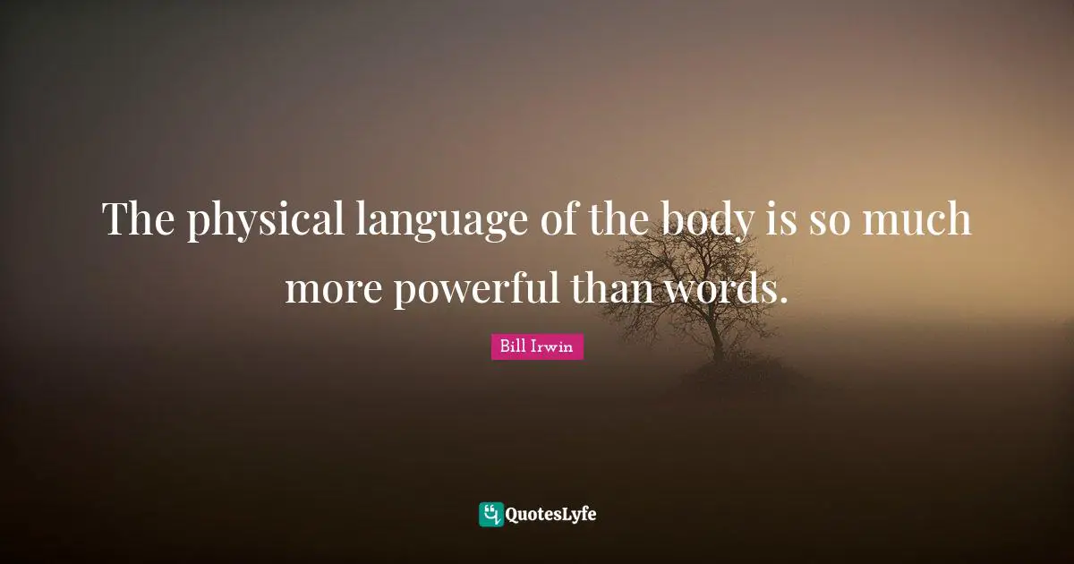The physical language of the body is so much more powerful than words.