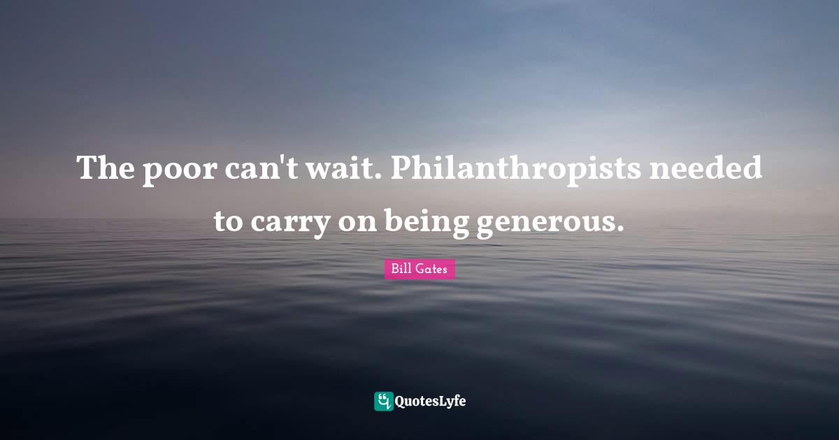 The poor can't wait. Philanthropists needed to carry on being generous.