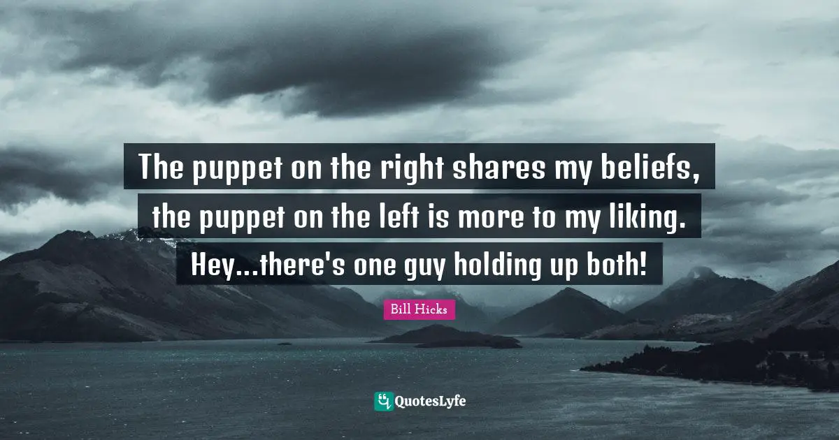 Bill Hicks Quotes: "The puppet on the right shares my beliefs, the puppet on the left is more to my liking. Hey...there's one guy holding up both!"