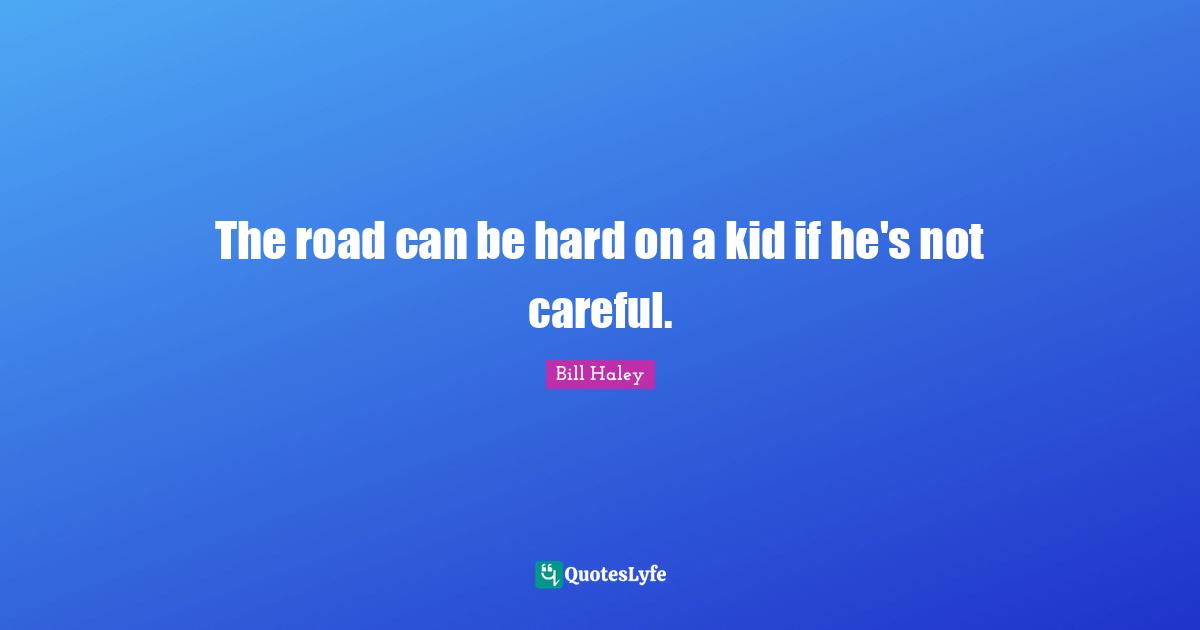 The road can be hard on a kid if he's not careful.