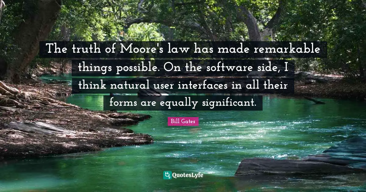 Interfaces Quotes: "The truth of Moore's law has made remarkable things possible. On the software side, I think natural user interfaces in all their forms are equally significant."