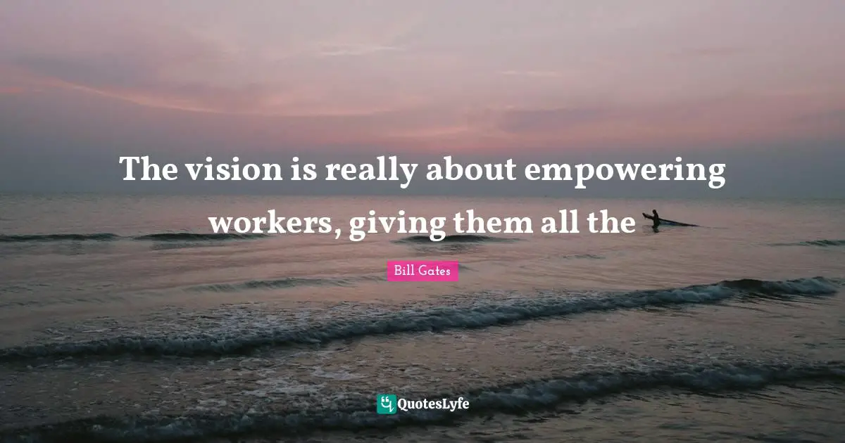 The vision is really about empowering workers, giving them all the