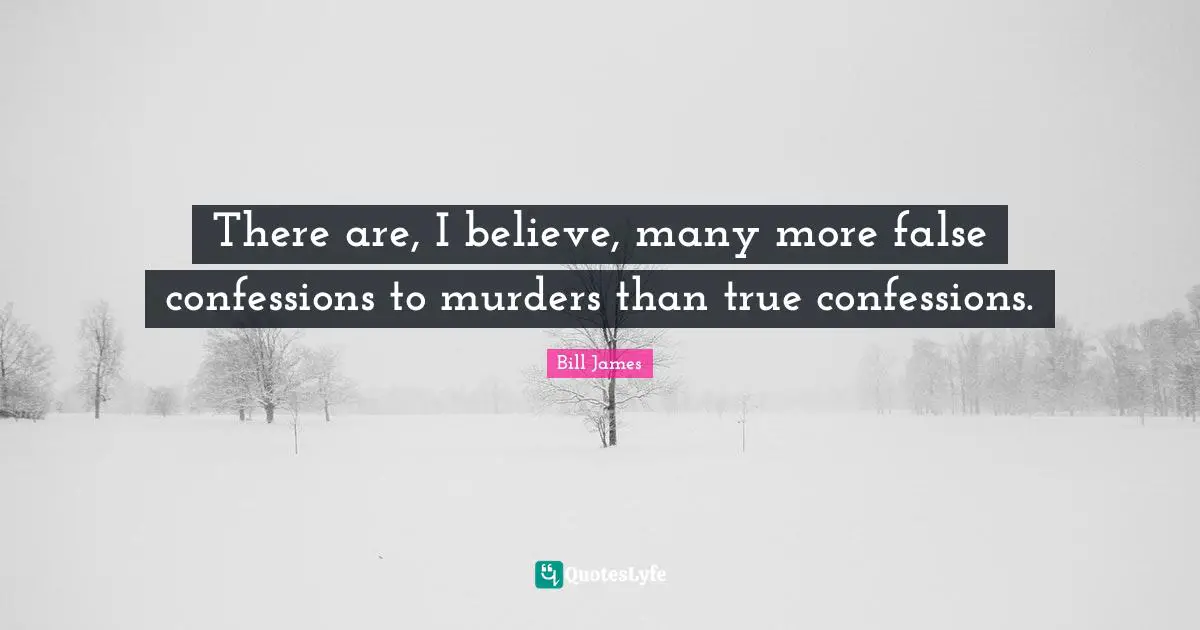 There are, I believe, many more false confessions to murders than true confessions.